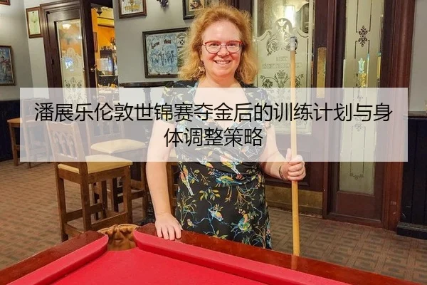 潘展乐伦敦世锦赛夺金后的训练计划与身体调整策略