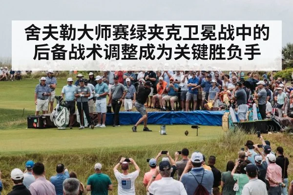 舍夫勒大师赛绿夹克卫冕战中的后备战术调整成为关键胜负手