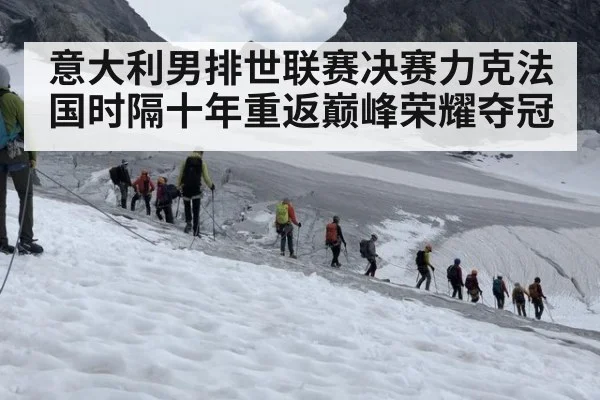 意大利男排世联赛决赛力克法国时隔十年重返巅峰荣耀夺冠
