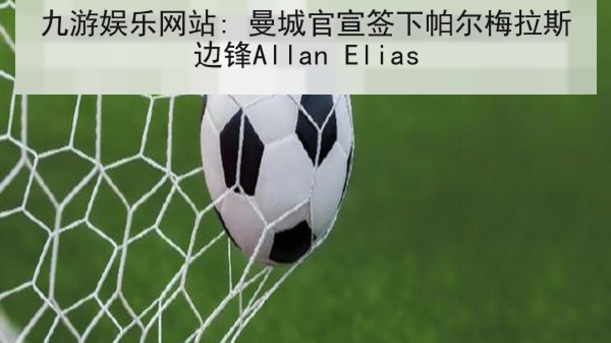 九游娱乐网站: 曼城官宣签下帕尔梅拉斯边锋Allan Elias