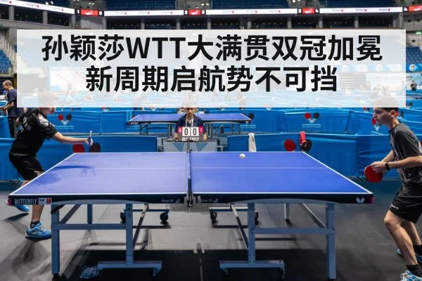 孙颖莎WTT大满贯双冠加冕新周期启航势不可挡