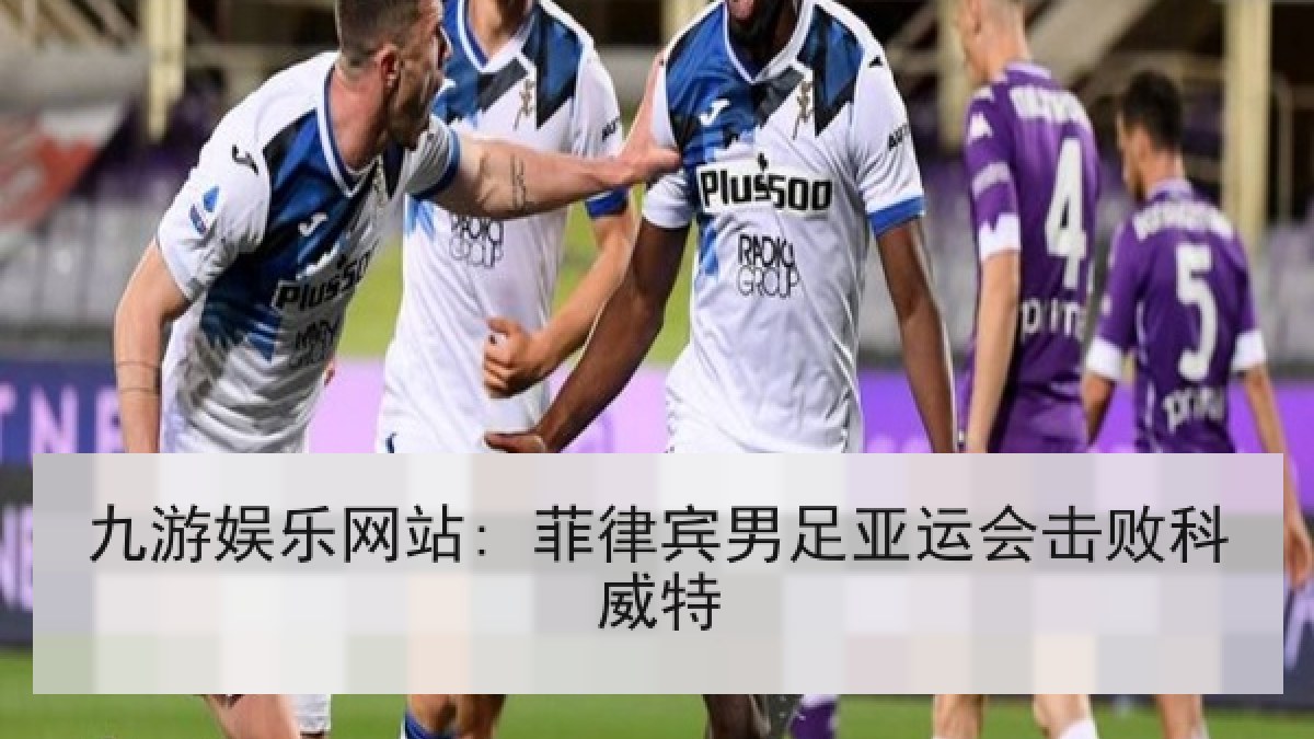九游娱乐网站: 菲律宾男足亚运会击败科威特 九游娱乐网站: 菲律宾男足亚运会击败科威特