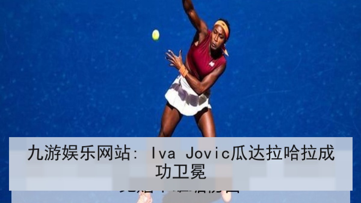 九游娱乐网站: Iva Jovic瓜达拉哈拉成功卫冕 九游娱乐网站: Iva Jovic瓜达拉哈拉成功卫冕